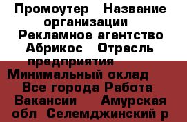 Промоутер › Название организации ­ Рекламное агентство Абрикос › Отрасль предприятия ­ BTL › Минимальный оклад ­ 1 - Все города Работа » Вакансии   . Амурская обл.,Селемджинский р-н